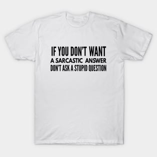 If You Don't Want A Sarcastic Answer Don't Ask A Stupid Question - Funny Sayings T-Shirt